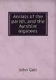 Annals of the parish, and the Ayrshire legatees, John Galt 