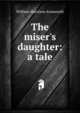 The miser's daughter: a tale, Ainsworth William Harrison 