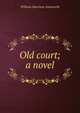 Old court; a novel, William Harrison Ainsworth 
