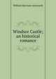 Windsor Castle; an historical romance, William Harrison Ainsworth 