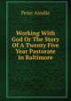 Working With God Or The Story Of A Twenty Five Year Pastorate In Baltimore, Peter Ainslie 
