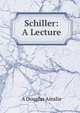 Schiller: A Lecture, A Douglas Ainslie 