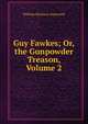 Guy Fawkes; Or, the Gunpowder Treason, Volume 2, Ainsworth William Harrison 