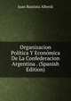 Organizacion Politica Y Economica De La Confederacion Argentina . (Spanish Edition), Juan Bautista Alberdi 