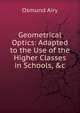 Geometrical Optics: Adapted to the Use of the Higher Classes in Schools, &c, Osmund Airy 