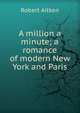 A million a minute; a romance of modern New York and Paris, Robert Aitken 