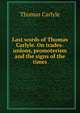 Last words of Thomas Carlyle. On trades-unions, promoterism and the signs of the times, Carlyle, Thomas, 1795-1881 