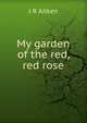 My garden of the red, red rose, J R Aitken 