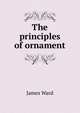 The principles of ornament, James Ward 