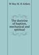 The doctrine of baptism, mechanical and spiritual, W Hay M. H Aitken 