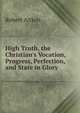 High Truth, the Christian's Vocation, Progress, Perfection, and State in Glory, Robert Aitken 