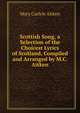 Scottish Song, a Selection of the Choicest Lyrics of Scotland, Compiled and Arranged by M.C. Aitken, Mary Carlyle Aitken 