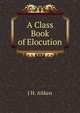 A Class Book of Elocution, J H. Aitken 