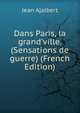 Dans Paris, la grand'ville. (Sensations de guerre) (French Edition), Jean Ajalbert 