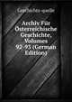 Archiv Fur Osterreichische Geschichte, Volumes 92-93 (German Edition), Geschichts-quelle 