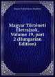 Magyar T?rt?neti ?letrajzok, Volume 19, part 2 (Hungarian Edition), Magyar Tudomanyos Akademia 