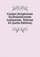 Corpus Scriptorum Ecclesiasticorum Latinorum, Volume 43 (Latin Edition), 