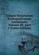Corpus Scriptorum Ecclesiasticorum Latinorum, Volume 40, part 2 (Latin Edition), 