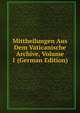 Mittheilungen Aus Dem Vaticanische Archive, Volume 1 (German Edition), 