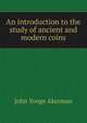An introduction to the study of ancient and modern coins, John Yonge Akerman 