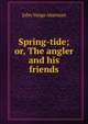 Spring-tide; or, The angler and his friends, John Yonge Akerman 