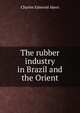The rubber industry in Brazil and the Orient, Charles Edmond Akers 