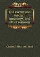 Old events and modern meanings, and other sermons, Charles F. 1864-1941 Aked 