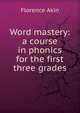 Word mastery: a course in phonics for the first three grades, Florence Akin 