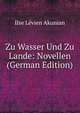 Zu Wasser Und Zu Lande: Novellen (German Edition), Ilse Levien Akunian 