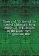 Game and fish laws of the state of Alabama in force August 31, 1911. Issued by the Department of game and fish, 
