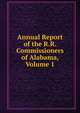 Annual Report of the R.R. Commissioners of Alabama, Volume 1, 