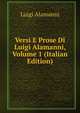 Versi E Prose Di Luigi Alamanni, Volume 1 (Italian Edition), Luigi Alamanni 