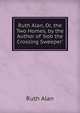Ruth Alan, Or, the Two Homes, by the Author of 'bob the Crossing Sweeper'., Ruth Alan 