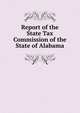 Report of the State Tax Commission of the State of Alabama, 