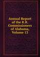 Annual Report of the R.R. Commissioners of Alabama, Volume 13, 