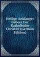Heilige Anklange: Gebere Fur Katholische Christen (German Edition), 