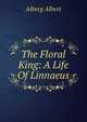The Floral King: A Life Of Linnaeus, Alberg Albert 