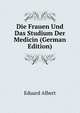 Die Frauen Und Das Studium Der Medicin (German Edition), Eduard Albert 