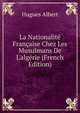 La Nationalit? Fran?aise Chez Les Musulmans De L'alg?rie (French Edition), Hugues Albert 
