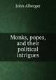 Monks, popes, and their political intrigues, John Alberger 