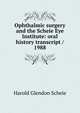 Ophthalmic surgery and the Scheie Eye Institute: oral history transcript / 1988, Harold Glendon Scheie 
