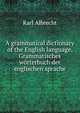 A grammatical dictionary of the English language. Grammatisches worterbuch der englischen sprache, Karl Albrecht 