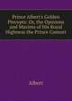 Prince Albert's Golden Precepts: Or, the Opinions and Maxims of His Royal Highness the Prince Consort, Albert 