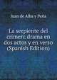 La serpiente del crimen: drama en dos actos y en verso (Spanish Edition), Juan de Alba y Pena 