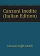 Canzoni Inedite (Italian Edition), Antonio Degli Alberti 