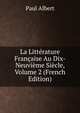 La Litterature Francaise Au Dix-Neuvieme Siecle, Volume 2 (French Edition), Paul Albert 