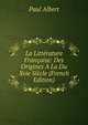 La Litterature Francaise: Des Origines A La Du Xvie Siecle (French Edition), Paul Albert 