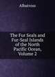 The Fur Seals and Fur-Seal Islands of the North Pacific Ocean, Volume 2, Albatross 