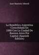 La Republica Argentina Consolidada En 1880 Con La Ciudad De Buenos Aires Por Capital (Spanish Edition), Juan Bautista Alberdi 