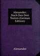 Alexander: Nach Den Drei Texten (German Edition), Alexander 